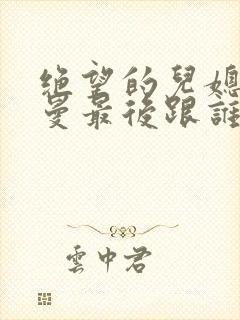 绝望的儿媳妇李曼最后跟谁在一起了