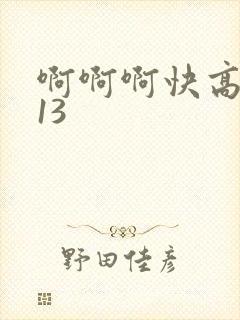 啊啊啊快高潮了13
