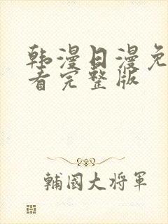 韩漫日漫免费观看完整版