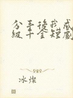 分手后我成了顶级千金短剧