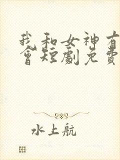 我和女神有个约会短剧免费观看全集高清