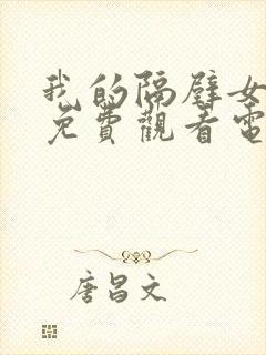 我的隔壁女邻居免费观看电视剧