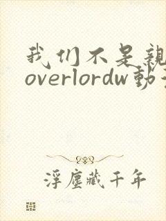 我们不是亲兄妹overlordw动漫