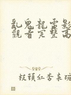 乱鬼龙电影在线观看完整高清