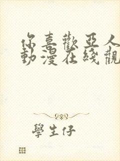 你喜欢亚人对吧动漫在线观看免费