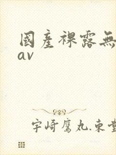 国产裸露无遮挡av