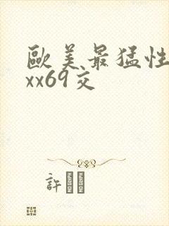 欧美最猛性xxxx69交