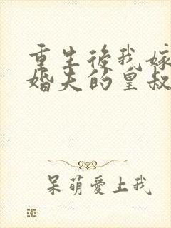 重生后我嫁了未婚夫的皇叔网络小说