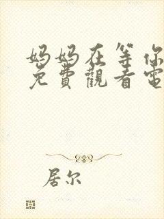 妈妈在等你39免费观看电视剧