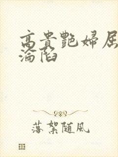 高贵艳妇屈服的沦陷