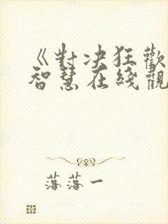 《对决狂欢》徐智慧在线观看全集免费