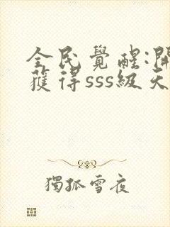 全民觉醒:开局获得sss级天赋下载txt