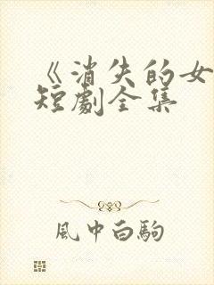 《消失的女儿》短剧全集