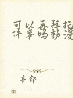 可以再拜托你一件事吗动漫免费观看