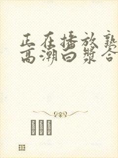 正在播放熟女阿高潮白浆合集