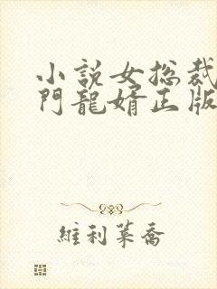 小说女总裁的上门龙婿正版全文下载