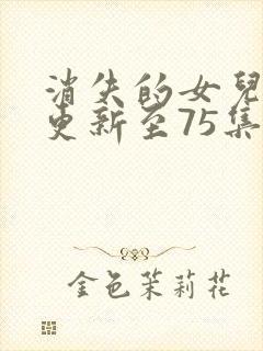 消失的女儿短剧更新至75集