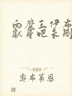 向魔王伊布罗贾献身吧未删减