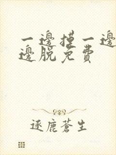 一边摸一边桶一边脱免费