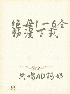 绝母1一6全集动漫下载