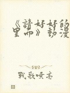 《请好好的疼爱里面》动漫免费观看