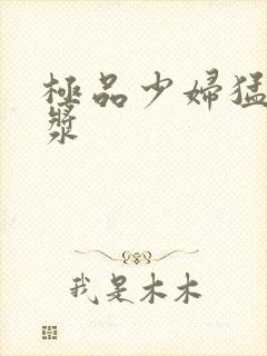 极品少妇猛的白浆