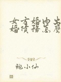 女方婚内出轨离婚债务怎么处理