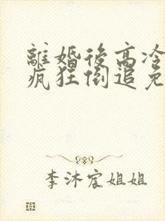 离婚后高冷前夫疯狂倒追免费阅读