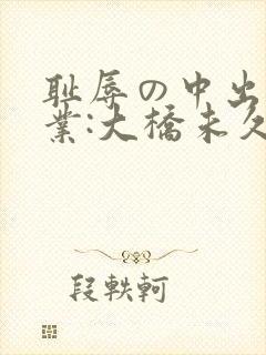 耻辱の中出し授业:大桥未久播放