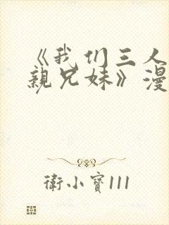 《我们三人不是亲兄妹》漫画