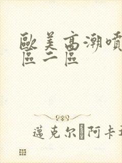 欧美高潮喷水一区二区