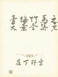 青梅竹马之爱有天意全集免费