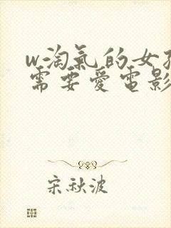 w淘气的女孩也需要爱电影