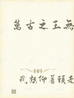 万古之王无弹窗