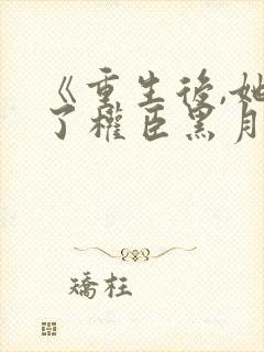 《重生后,她成了权臣黑月光》