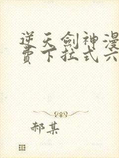 逆天剑神漫画免费下拉式六漫画