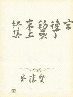 终末的后宫第几集上垒了