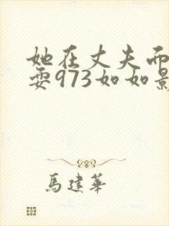 她在丈夫面前被耍973如如影视