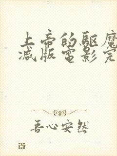 上帝的驱魔无删减版电影完整免费