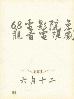 68电影院免费观看电视剧大全