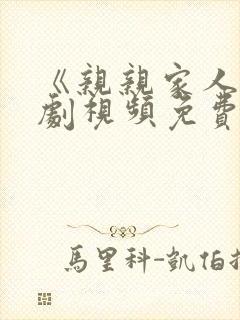 《亲亲家人》短剧视频免费观看全集