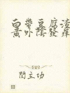 白带豆腐渣状发黄外阴发痒是什么原因