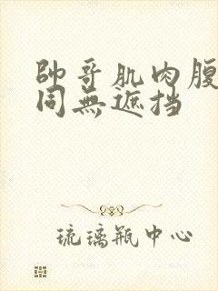 帅哥肌肉腹肌男同无遮挡