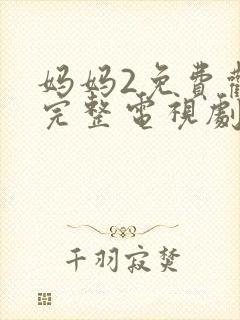 妈妈2免费观看完整电视剧中文版