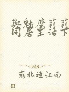 与魅魔莉莉姆的同居生活下载