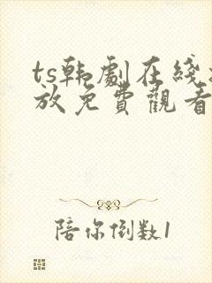 ts韩剧在线播放免费观看最新章节