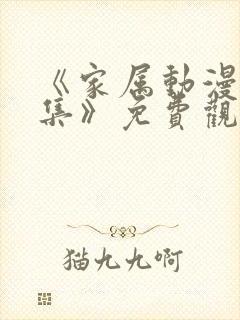 《家属动漫6全集》免费观看完整版