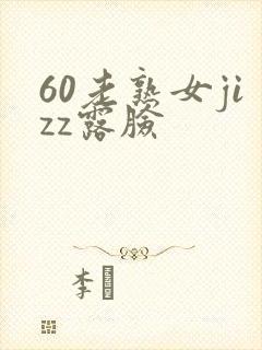 60老熟女jizz露脸