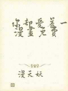 你却爱着一个他 漫画免费