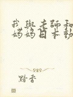 我与老师和朋友妈妈日本动漫